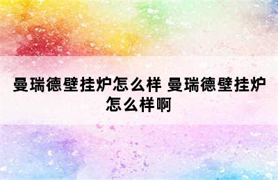 曼瑞德壁挂炉怎么样 曼瑞德壁挂炉怎么样啊